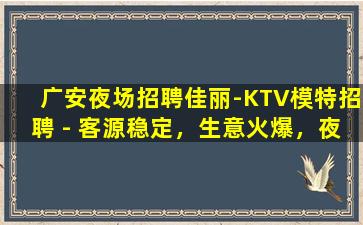 广安夜场招聘佳丽-KTV模特招聘 - 客源稳定，生意火爆，夜